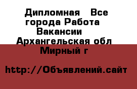 Дипломная - Все города Работа » Вакансии   . Архангельская обл.,Мирный г.